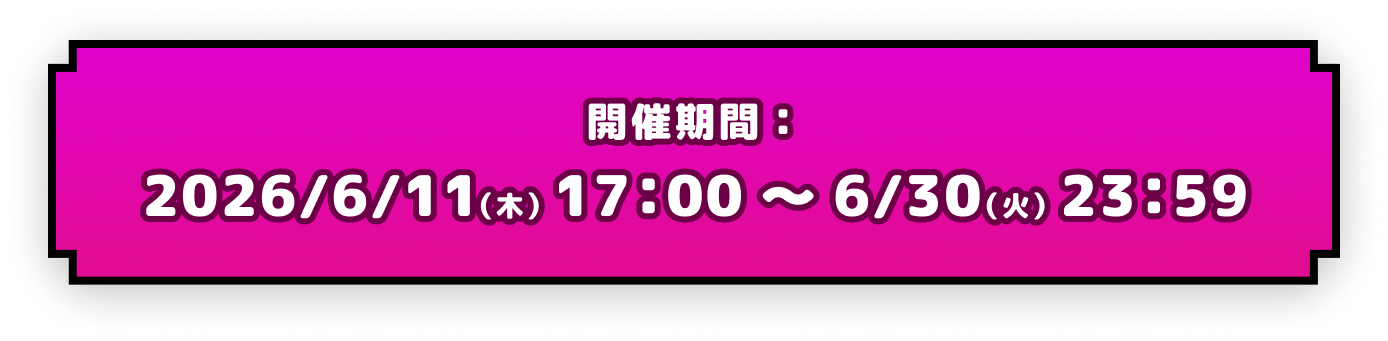 開催期間：2026/6/11（木）17：00 ～ 6/30（火）23：59