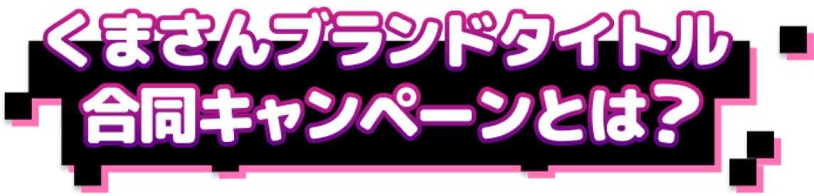 くまさんブランドタイトル合同キャンペーンとは？